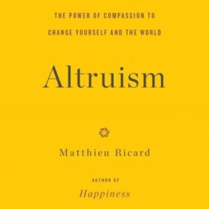 Altruism: The Power of Compassion to Change Yourself and the World