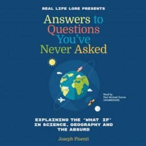 Answers to Questions You've Never Asked: Explaining the "What If" in Science, Geography, and the Absurd