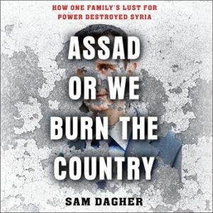 Assad or We Burn the Country: How One Family's Lust for Power Destroyed Syria