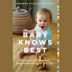 Baby Knows Best: Raising a Confident and Resourceful Child, the RIE Way