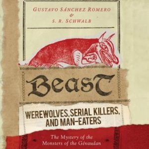 Beast: Werewolves, Serial Killers, and Man-Eaters: The Mystery of the Monsters of the Gvaudan