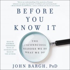 Before You Know It: The Unconscious Reasons We Do What We Do