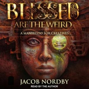 Blessed Are the Weird: A Manifesto for Creatives