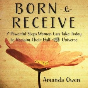 Born to Receive: Seven Powerful Steps Women Can Take Today to Reclaim Their Half of the Universe