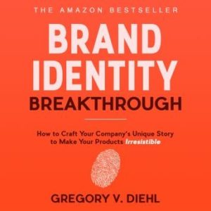 Brand Identity Breakthrough: How to Craft Your Company's Unique Story to Make Your Products Irresistible