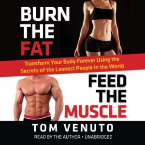 Burn the Fat, Feed the Muscle: Transform Your Body Forever Using the Secrets of the Leanest People in the World