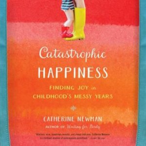 Catastrophic Happiness: Finding Joy in Childhoods Messy Years