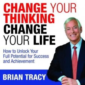 Change Your Thinking, Change Your Life: How to Unlock Your Full Potential for Success and Achievement