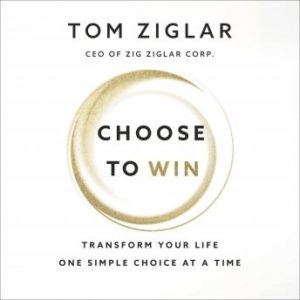 Choose to Win: Transform Your Life, One Simple Choice at a Time