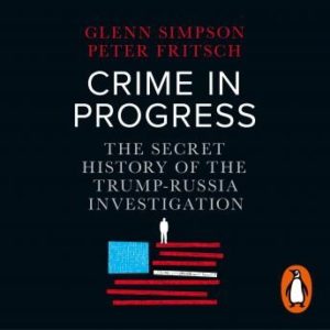 Crime in Progress: The Secret History of the Trump-Russia Investigation