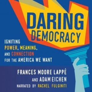 Daring Democracy: Igniting Power, Meaning, and Connection for the America We Want