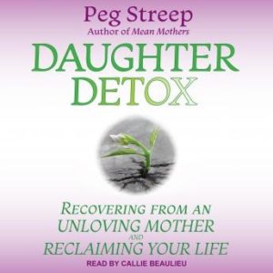 Daughter Detox: Recovering from An Unloving Mother and Reclaiming Your Life