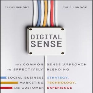 Digital Sense: The Common Sense Approach to Effectively Blending Social Business Strategy, Marketing Technology, and Customer Experience