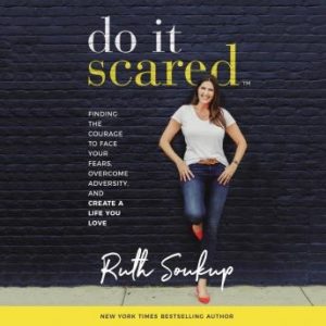 Do It Scared: Finding the Courage to Face Your Fears, Overcome Adversity, and Create a Life You Love