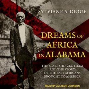 Dreams of Africa in Alabama: The Slave Ship Clotilda and the Story of the Last Africans Brought to America