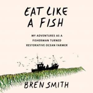 Eat Like a Fish: My Adventures as a Fisherman Turned Restorative Ocean Farmer