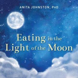 Eating in the Light of the Moon: How Women Can Transform Their Relationship with Food Through Myths, Metaphors, and Storytelling