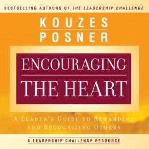 Encouraging the Heart: A Leader's Guide to Rewarding and Recognizing Others