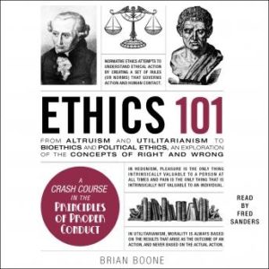 Ethics 101: From Altruism and Utilitarianism to Bioethics and Political Ethics, an Exploration of the Concepts of Right and Wrong