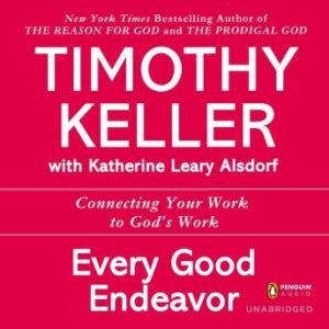 Every Good Endeavor: Connecting Your Work to God's Work