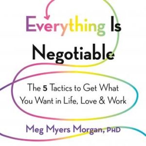 Everything Is Negotiable: The 5 Tactics to Get What You Want in Life, Love, and Work