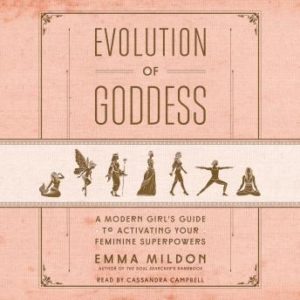 Evolution of Goddess: A Modern Girl's Guide to Activating Your Feminine Superpowers