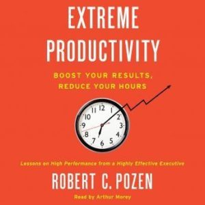 Extreme Productivity: Boost Your Results, Reduce Your Hours