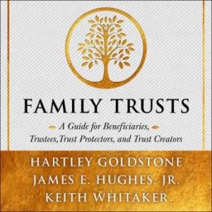 Family Trusts: A Guide for Beneficiaries, Trustees, Trust Protectors, and Trust Creators