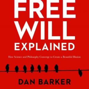 Free Will Explained: How Science and Philosophy Converge to Create a Beautiful Illusion