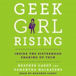 Geek Girl Rising: Inside the Sisterhood Shaking Up Tech