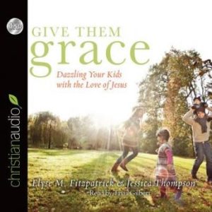 Give Them Grace: Dazzling Your Kids With The Love of Jesus