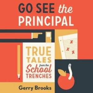 Go See the Principal: True Tales from the School Trenches