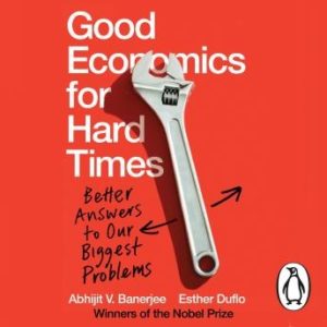 Good Economics for Hard Times: Better Answers to Our Biggest Problems