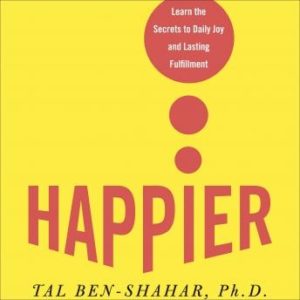 Happier: Learn the Secrets to Daily Joy and Lasting Fulfillment