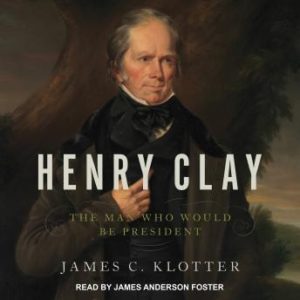 Henry Clay: The Man Who Would Be President