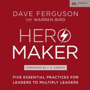 Hero Maker: Five Essential Practices for Leaders to Multiply Leaders