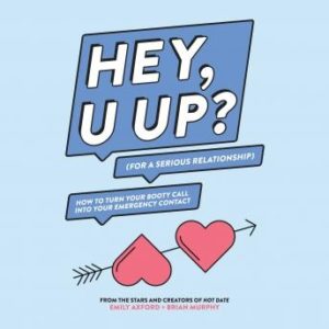 HEY, U UP? (For a Serious Relationship): How to Turn Your Booty Call into Your Emergency Contact