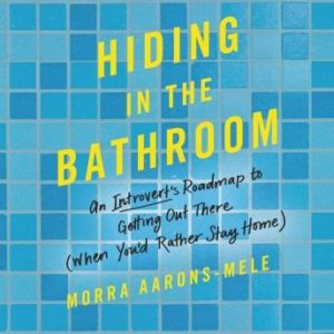 Hiding in the Bathroom: An Introvert's Roadmap to Getting Out There (When You'd Rather Stay Home)