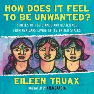 How Does It Feel to Be Unwanted?: True Stories of Mexicans Living in the United States