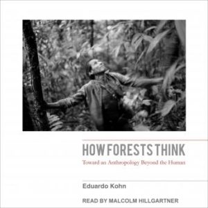 How Forests Think: Toward an Anthropology Beyond the Human