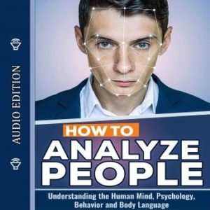 How to Analyze People: Understanding the Human Mind, Psychology, Behavior and Body Language