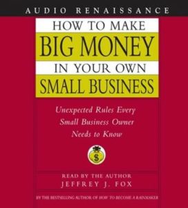 How to Make Big Money In Your Own Small Business: Unexpected Rules Every Small Business Owner Needs to Know