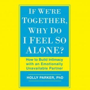 If We're Together, Why Do I Feel So Alone?: How to Build Intimacy with an Emotionally Unavailable Partner