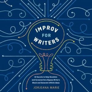 Improv for Writers: 10 Secrets to Help Novelists and Screenwriters Bypass Writer's Block and Generate Infinite Ideas