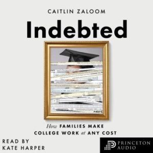 Indebted: How Families Make College Work at Any Cost