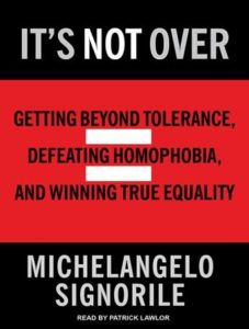 It's Not Over: Getting Beyond Tolerance, Defeating Homophobia, and Winning True Equality