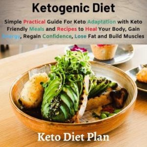 Ketogenic Diet: Simple Practical Guide For Keto Adaptation with Keto Friendly Meals and Recipes to Heal Your Body, Gain Energy, Regain Confidence, Lose Fat and Build Muscles (Keto Diet Plan)