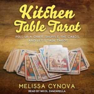 Kitchen Table Tarot: Pull Up A Chair, Shuffle The Cards, And Let's Talk Tarot