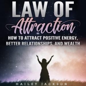 Law of Attraction: How to Attract Positive Energy, Better Relationships, and Wealth