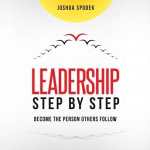 Leadership Step by Step: Become the Person Others Follow